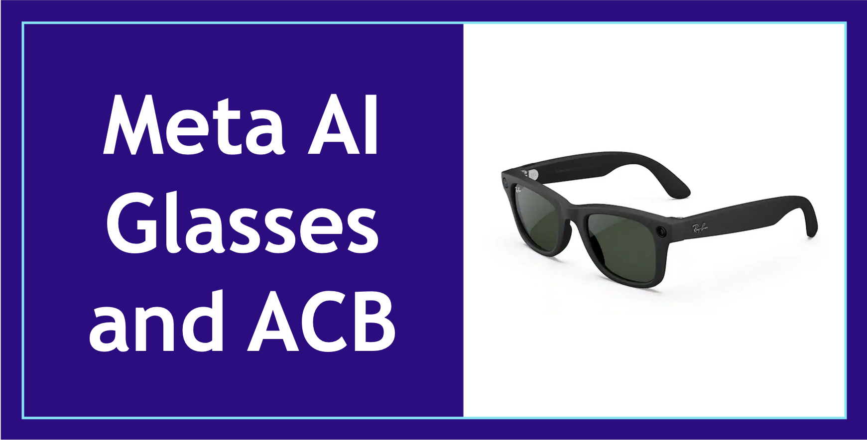 A button that includes a graphic of the first-generation Meta AI Raybans. The background is split in two different colors, dark blue on the left and white on the right. On the left, in white lettering, displays the text "Meta AI Glasses and ACB". On the right, is an image of a pair of the first-generation Meta Raybans in black.